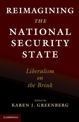 Reimagining the National Security State: Liberalism on the Brink by Karen J Greenberg