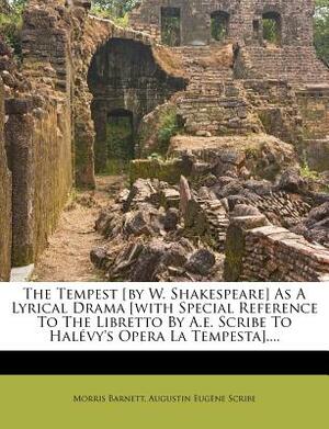 The Tempest [by W. Shakespeare] as a Lyrical Drama [with Special Reference to the Libretto by A.E. Scribe to Halévy's Opera La Tempesta].... by Morris Barnett