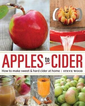 Apples to Cider: How to Make Cider at Home by Steve Wood