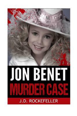 Jon Benet Murder Case by J. D. Rockefeller