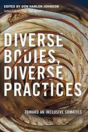 Diverse Bodies, Diverse Practices: Toward an Inclusive Somatics by Don Hanlon Johnson, Nick Walker