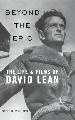 Beyond the Epic: The Life and Films of David Lean by Gene D. Phillips