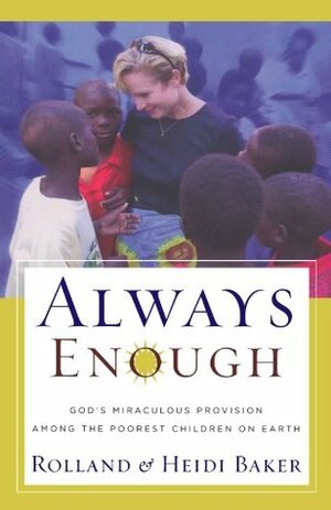 Always Enough: God's Miraculous Provision Among the Poorest Children on Earth by Rolland Baker, Heidi Baker
