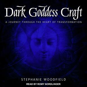 Dark Goddess Craft: A Journey Through the Heart of Transformation by Stephanie Woodfield