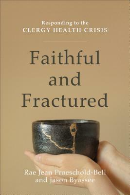 Faithful and Fractured: Responding to the Clergy Health Crisis by Rae Jean Proeschold-Bell, Jason Byassee