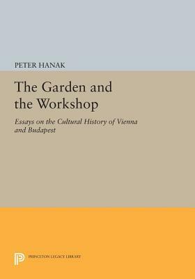 The Garden and the Workshop: Essays on the Cultural History of Vienna and Budapest by Péter Hanák