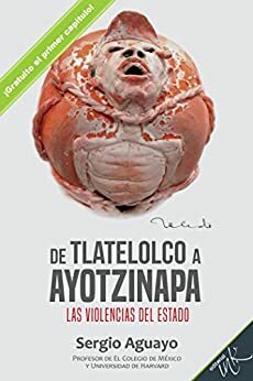 De Tlatelolco a Ayotzinapa. Las violencias del Estado. Capítulo I by Sergio Aguayo