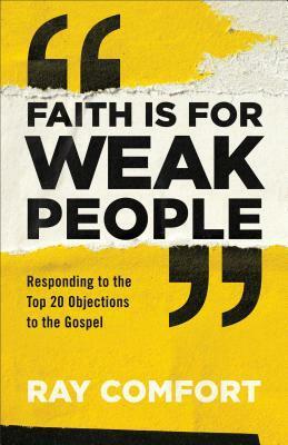 Faith is for Weak People: Responding to the Top 20 Objections to the Gospel by Ray Comfort