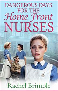 Dangerous Days For The Home Front Nurses by Rachel Brimble