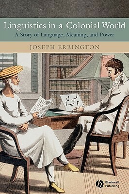 Linguistics in a Colonial World: A Story of Language, Meaning, and Power by J. Joseph Errington