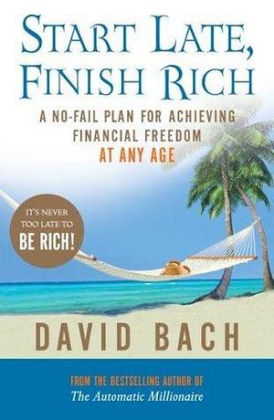 Start Late, Finish Rich: A No-fail Plan for Achieving Financial Freedom at Any Age by David Bach, David Bach