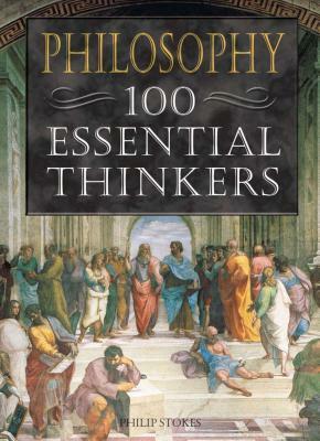 Philosophy 100 Essential Thinkers by Philip Stokes