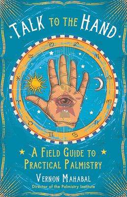 Talk to the Hand: A Field Guide to Practical Palmistry by Vernon Mahabal