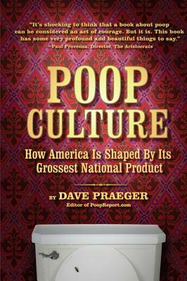 Poop Culture: How America Is Shaped by Its Grossest National Product by Dave Praeger