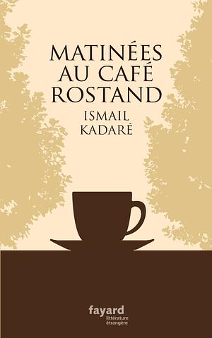 Matinees Au Cafe Rostand by Ismail Kadare, Ismail Kadare