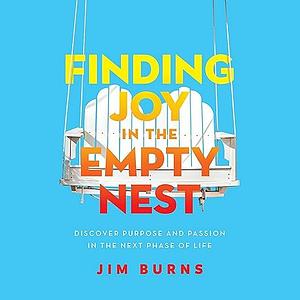 Finding Joy in the Empty Nest: Discover Purpose and Passion in the Next Phase of Life - Library Edition by Jim Burns