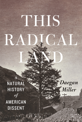 This Radical Land: A Natural History of American Dissent by Daegan Miller