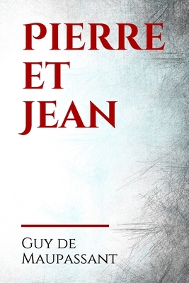 Pierre et Jean: M. Roland, ancien bijoutier parisien, a déménagé dès qu'il a pu avec sa femme au Havre, par amour inconditionnel de la by Guy de Maupassant