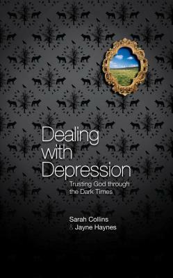 Dealing with Depression: Trusting God Through the Dark Times by Jayne Haynes, Sarah Collins