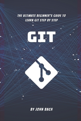 Git: The Ultimate Beginner's Guide to Learn Git Step by Step - 2020 - 1st Edition by 