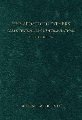The Apostolic Fathers: Greek Texts and English Translations by Michael W. Holmes