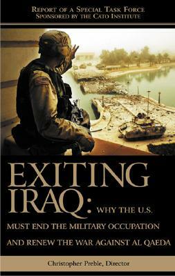 Exiting Iraq: Why the U.S. Must End the Military Occupation and Renew the War Against Al Qaeda by Christopher a. Preble