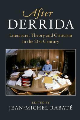 After Derrida: Literature, Theory and Criticism in the 21st Century by 