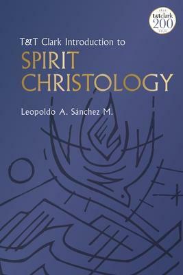 T&t Clark Introduction to Spirit Christology by Leopoldo A. Sánchez M.