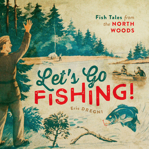 Let's Go Fishing!: Fish Tales from the North Woods by Eric Dregni