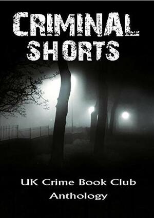 Criminal Shorts: UK Crime Book Club Anthology by Donna Luck, Tony J. Forder, Bill Todd, Andrew Barrett, Jack Probyn, Michael Kerr, Lexie Conyngham, Paula Williams, Jan Edwards, Susan Handley, Jon Mayhew, John Penford, Brian W. Caves, Barbara Norrey, M.W. Craven, T.G. Campbell, Wilf Morgan, Robert Crouch, Cecilia Peartree, Kath Middleton, Sam Thomas (Samantha Brownley), Ben Bruce, Will Templeton