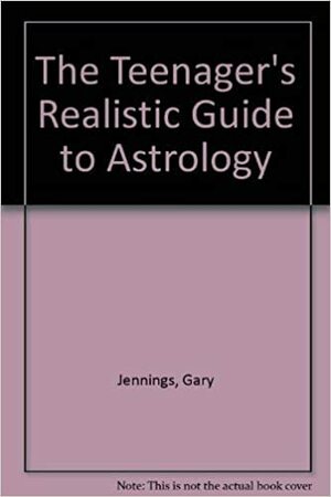 The Teenager's Realistic Guide to Astrology by Gary Jennings