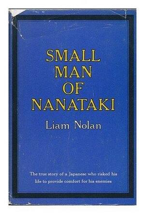 Small Man of Nanataki; the True Story of a Japanese Who Risked His Life to Provide Comfort for His Enemies by Liam Nolan