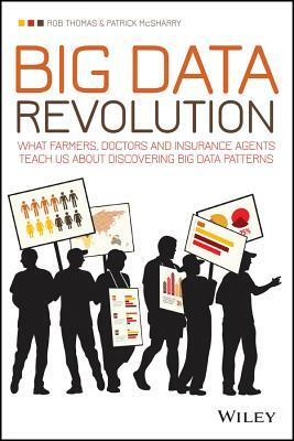 Big Data Revolution: What Farmers, Doctors and Insurance Agents Teach Us about Discovering Big Data Patterns by Patrick McSharry, Rob Thomas