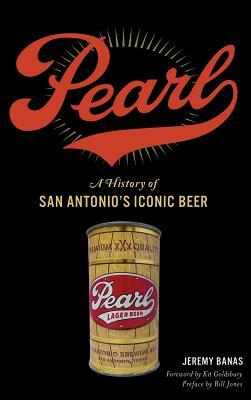 Pearl: A History of San Antonio's Iconic Beer by Jeremy Banas