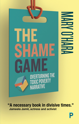 The Shame Game: Overturning the Toxic Poverty Narrative by Mary O'Hara