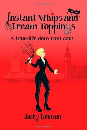 Instant Whips and Dream Toppings. A true-life dom rom com by Jacky Donovan