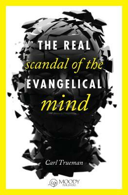 The Real Scandal of the Evangelical Mind by Carl Trueman