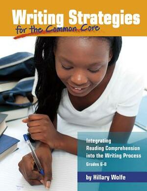 Writing Strategies for the Common Core: Integrating Reading Comprehension Into the Writing Process, Grades 6-8 by Hillary Wolfe