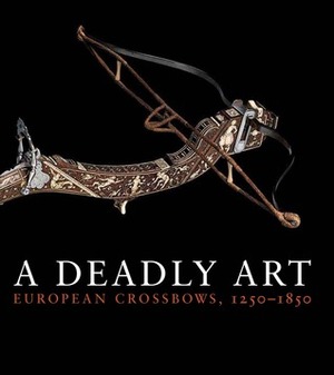 A Deadly Art: European Crossbows, 1250–1850 by Dirk H. Breiding