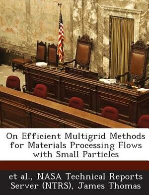 On Efficient Multigrid Methods for Materials Processing Flows with Small Particles by James Thomas