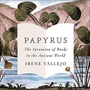 Papyrus: The Invention of Books in the Ancient World by Irene Vallejo