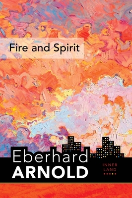 Fire and Spirit: Inner Land - A Guide Into the Heart of the Gospel, Volume 4 by Eberhard Arnold