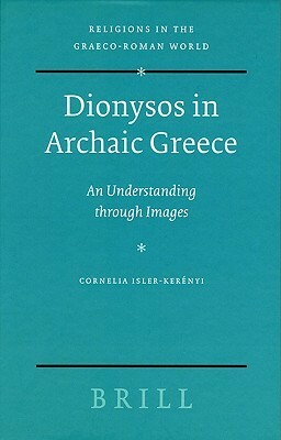 Dionysos in Archaic Greece: An Understanding Through Images by Cornelia Isler-Kerényi