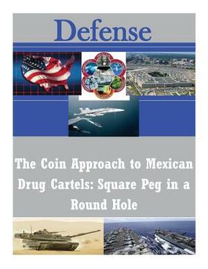 The Coin Approach to Mexican Drug Cartels: Square Peg in a Round Hole by Naval War College