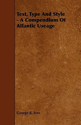 Text, Type and Style - A Compendium of Atlantic Useage by George B. Ives