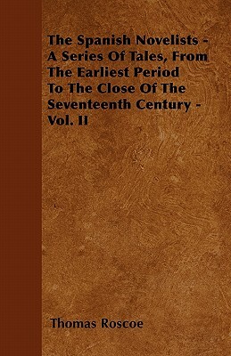 The Spanish Novelists - A Series Of Tales, From The Earliest Period To The Close Of The Seventeenth Century - Vol. II by Thomas Roscoe