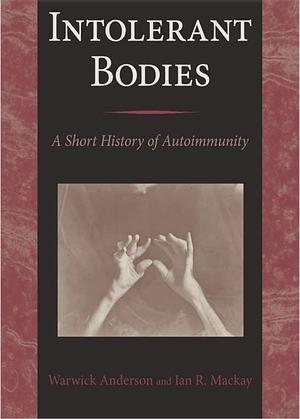 Intolerant Bodies: A Short History of Autoimmunity by Warwick Anderson, Ian R. MacKay