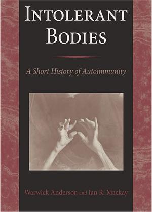 Intolerant Bodies: A Short History of Autoimmunity by Ian R. MacKay, Warwick Anderson