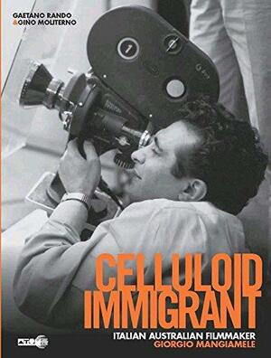 Celluloid Immigrant: Italian Australian Filmmaker, Giorgio Mangiamele by Gaetano Rando, Gino Moliterno