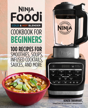 Ninja Foodi Cold & Hot Blender Cookbook for Beginners: 100 Recipes for Smoothies, Soups, Sauces, Infused Cocktails, and More by Kenzie Swanhart